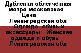 Дубленка облегчённая (метро московская) › Цена ­ 7 000 - Ленинградская обл. Одежда, обувь и аксессуары » Женская одежда и обувь   . Ленинградская обл.